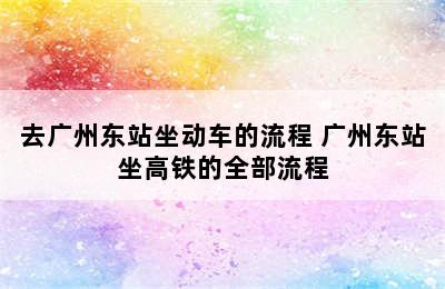 去广州东站坐动车的流程 广州东站坐高铁的全部流程